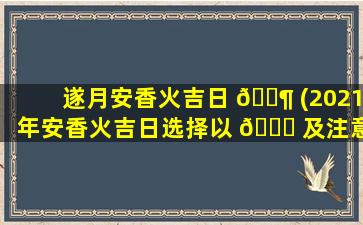 遂月安香火吉日 🐶 (2021年安香火吉日选择以 💐 及注意事项)